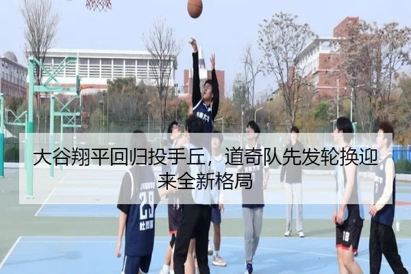 大谷翔平回归投手丘，道奇队先发轮换迎来全新格局