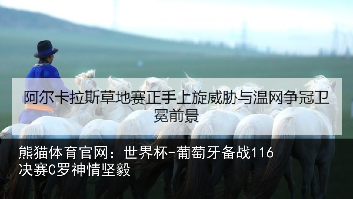 熊猫体育官网：世界杯-葡萄牙备战116决赛C罗神情坚毅