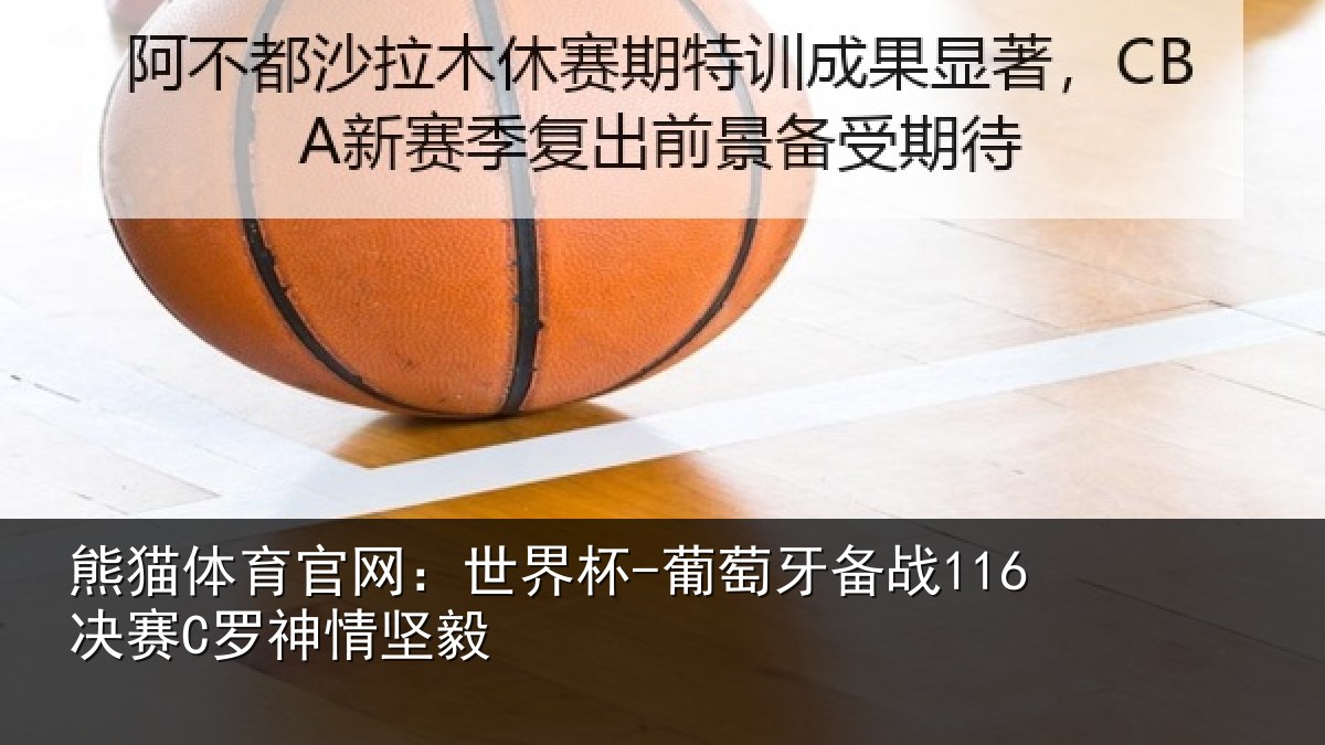 熊猫体育官网：世界杯-葡萄牙备战116决赛C罗神情坚毅