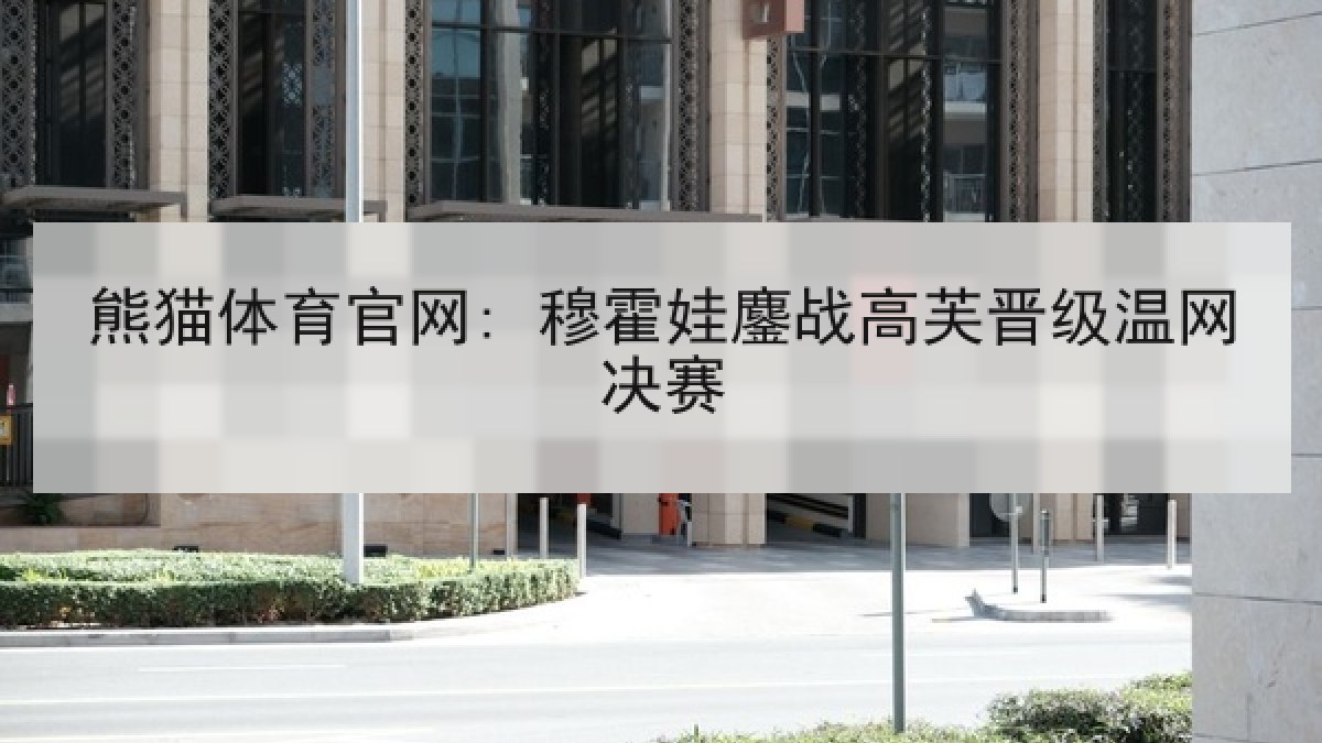 熊猫体育官网: 穆霍娃鏖战高芙晋级温网决赛