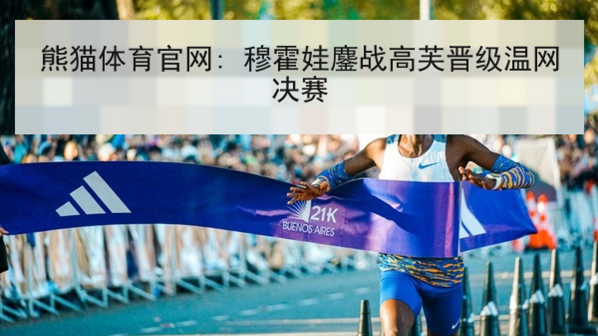 熊猫体育官网: 穆霍娃鏖战高芙晋级温网决赛