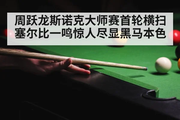 周跃龙斯诺克大师赛首轮横扫塞尔比一鸣惊人尽显黑马本色