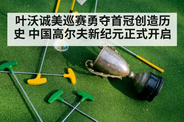 叶沃诚美巡赛勇夺首冠创造历史 中国高尔夫新纪元正式开启