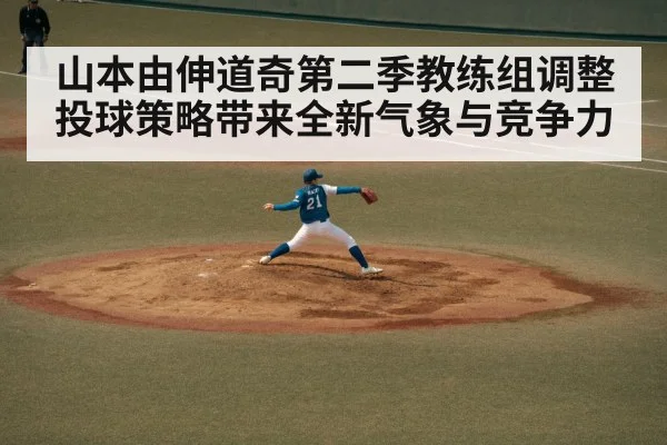 山本由伸道奇第二季教练组调整投球策略带来全新气象与竞争力