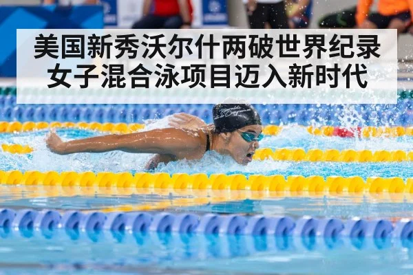 美国新秀沃尔什两破世界纪录女子混合泳项目迈入新时代