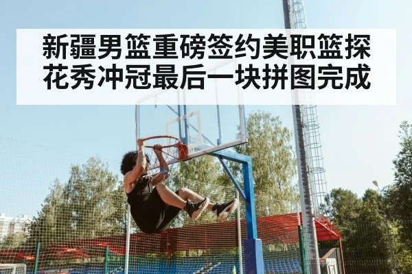 新疆男篮重磅签约美职篮探花秀冲冠最后一块拼图完成