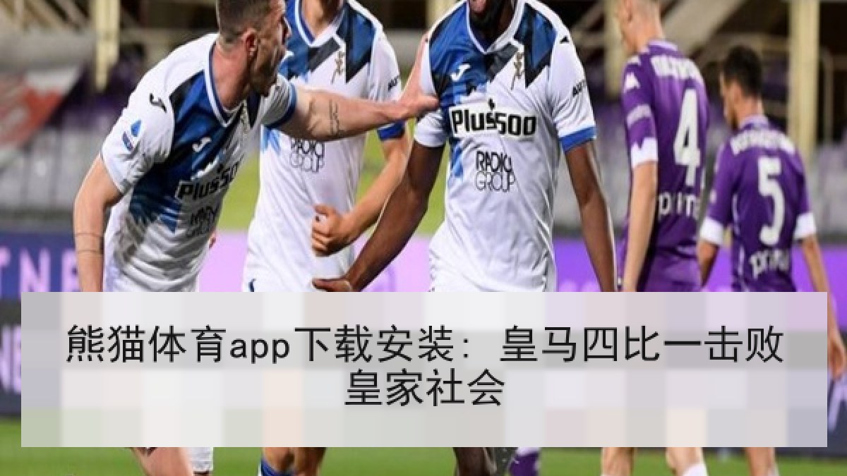 熊猫体育app下载安装: 皇马四比一击败皇家社会 熊猫体育app下载安装: 皇马四比一击败皇家社会