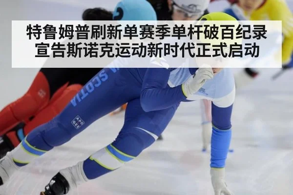 特鲁姆普刷新单赛季单杆破百纪录宣告斯诺克运动新时代正式启动