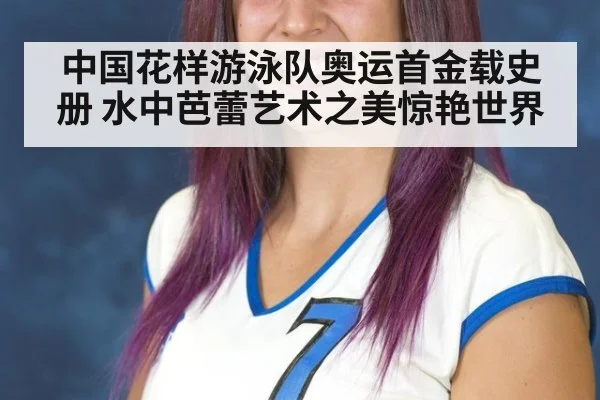 中国花样游泳队奥运首金载史册 水中芭蕾艺术之美惊艳世界